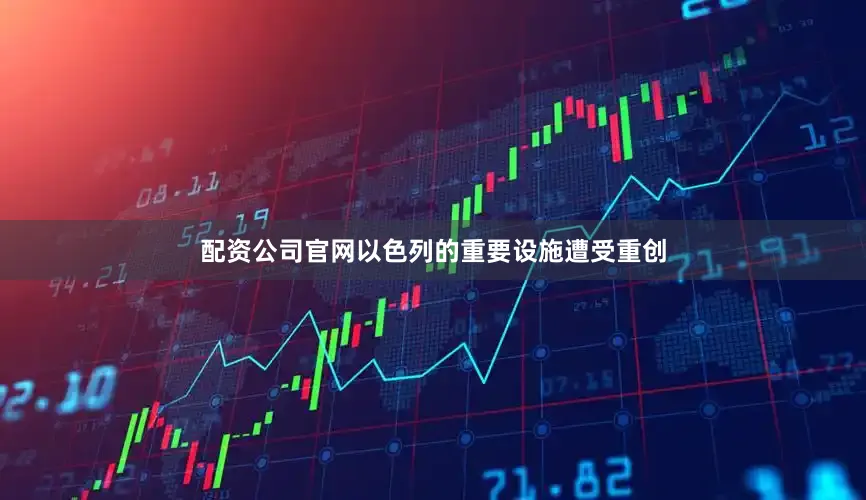 配资公司官网以色列的重要设施遭受重创