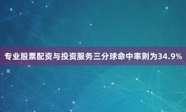 专业股票配资与投资服务三分球命中率则为34.9%