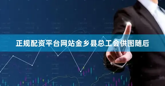正规配资平台网站金乡县总工会供图随后