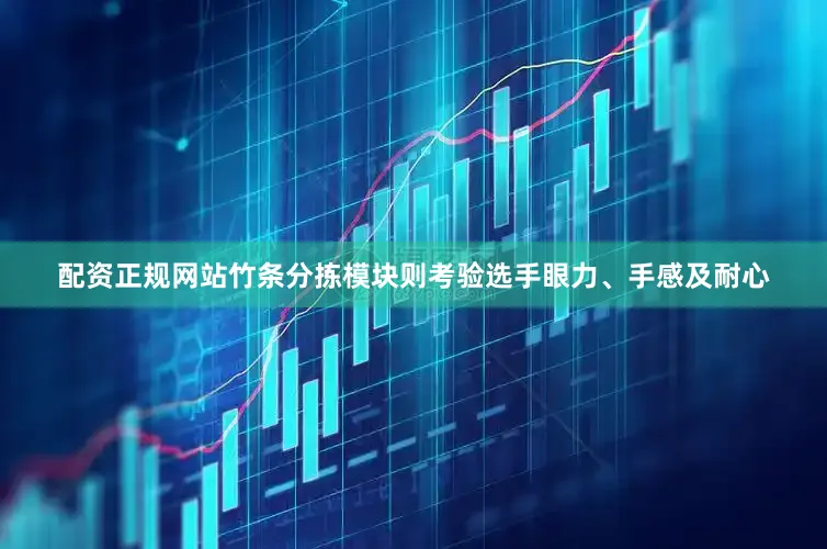 配资正规网站竹条分拣模块则考验选手眼力、手感及耐心
