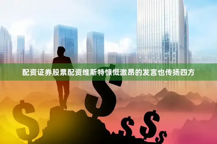 配资证券股票配资维斯特慷慨激昂的发言也传扬四方