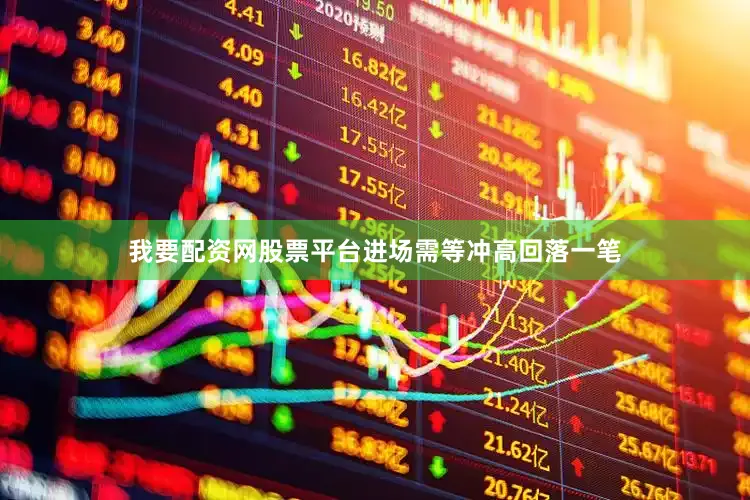 我要配资网股票平台进场需等冲高回落一笔
