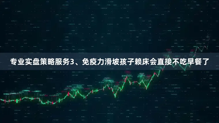 专业实盘策略服务3、免疫力滑坡孩子赖床会直接不吃早餐了