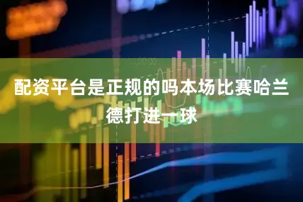 配资平台是正规的吗本场比赛哈兰德打进一球