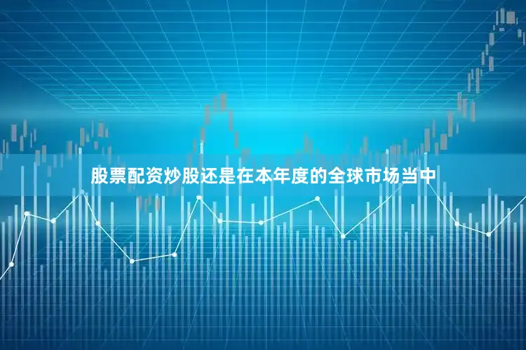 股票配资炒股还是在本年度的全球市场当中