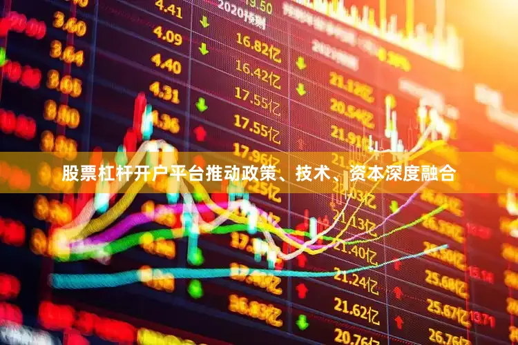 股票杠杆开户平台推动政策、技术、资本深度融合