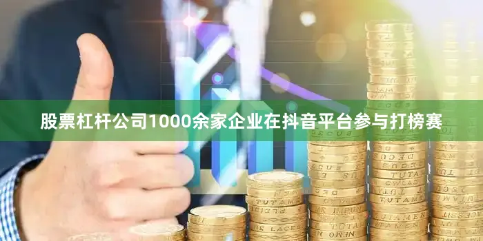 股票杠杆公司1000余家企业在抖音平台参与打榜赛