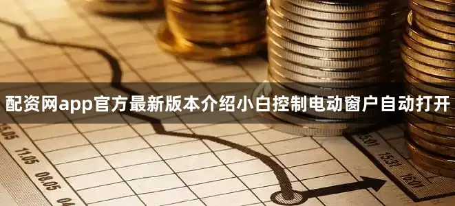 配资网app官方最新版本介绍小白控制电动窗户自动打开