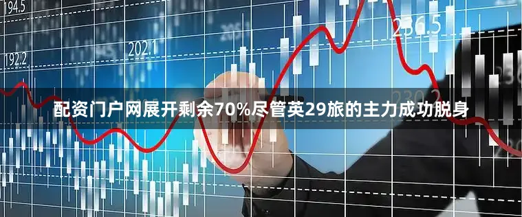 配资门户网展开剩余70%尽管英29旅的主力成功脱身