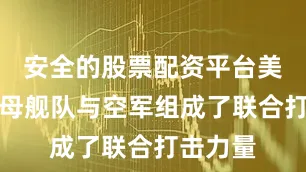 安全的股票配资平台美军的航母舰队与空军组成了联合打击力量