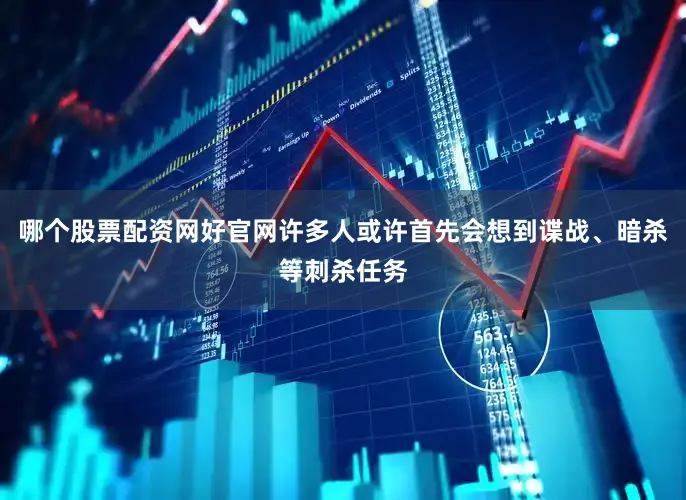 哪个股票配资网好官网许多人或许首先会想到谍战、暗杀等刺杀任务