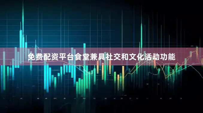 免费配资平台食堂兼具社交和文化活动功能