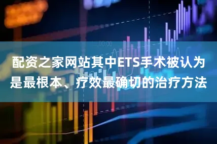 配资之家网站其中ETS手术被认为是最根本、疗效最确切的治疗方法