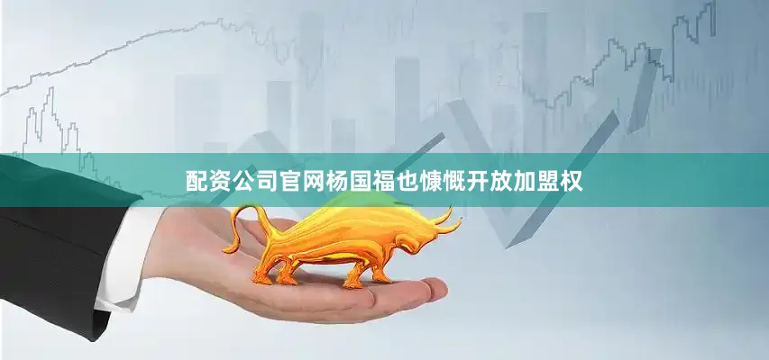 配资公司官网杨国福也慷慨开放加盟权