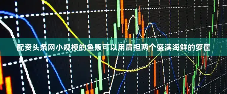 配资头条网小规模的鱼贩可以用肩担两个盛满海鲜的箩筐