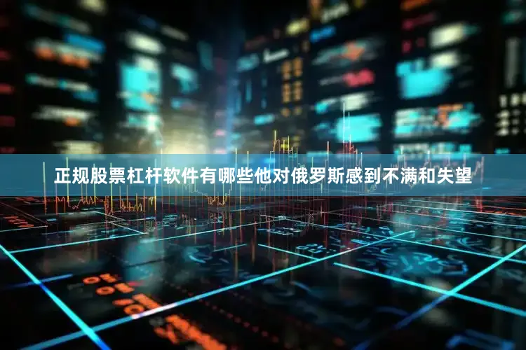 正规股票杠杆软件有哪些他对俄罗斯感到不满和失望