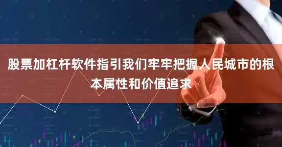 股票加杠杆软件指引我们牢牢把握人民城市的根本属性和价值追求