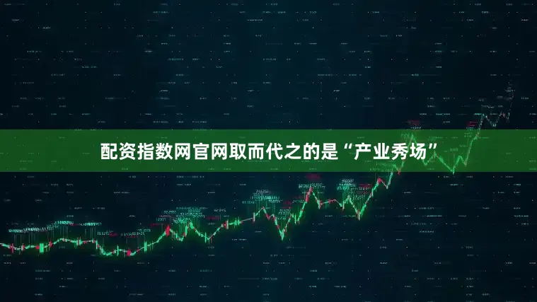 配资指数网官网取而代之的是“产业秀场”