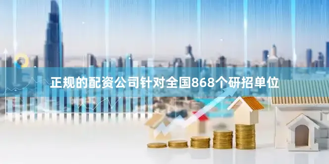 正规的配资公司针对全国868个研招单位