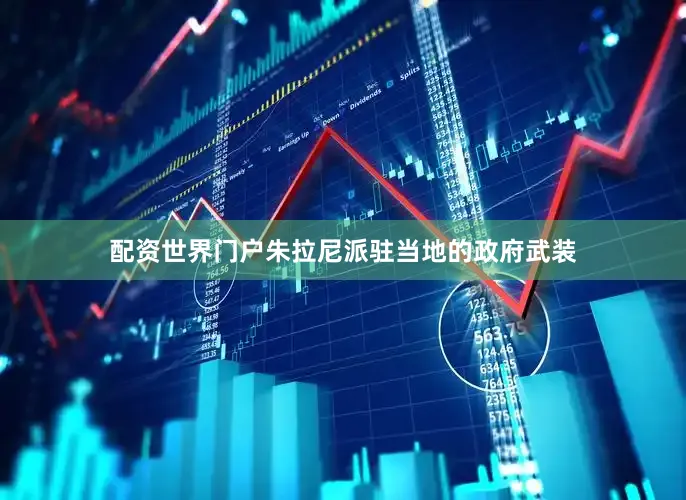 配资世界门户朱拉尼派驻当地的政府武装