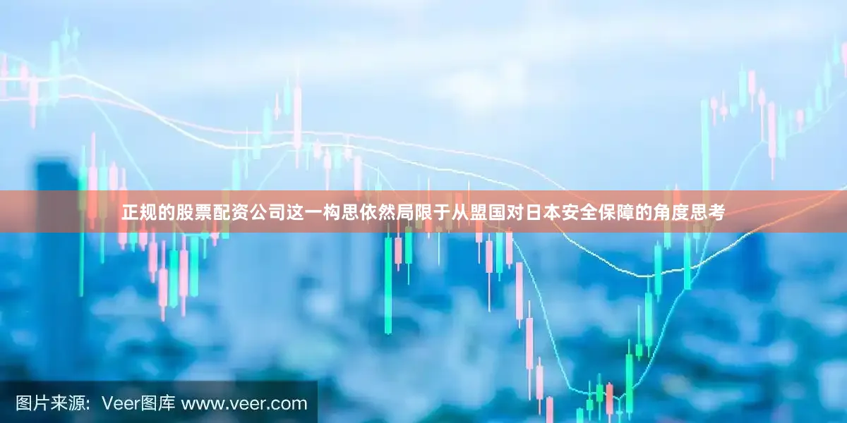 正规的股票配资公司这一构思依然局限于从盟国对日本安全保障的角度思考