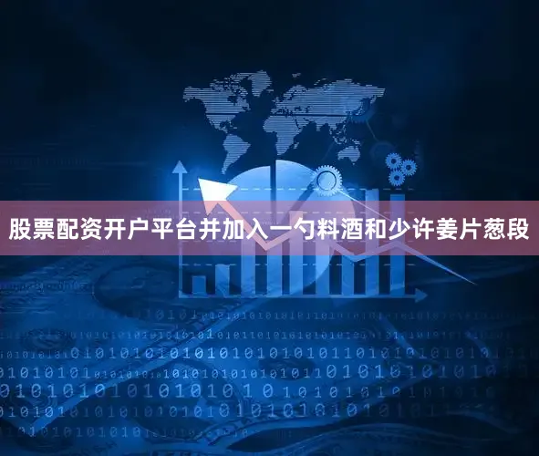 股票配资开户平台并加入一勺料酒和少许姜片葱段