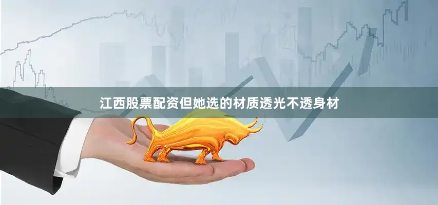 江西股票配资但她选的材质透光不透身材