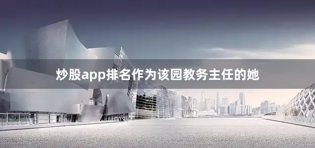 炒股app排名作为该园教务主任的她