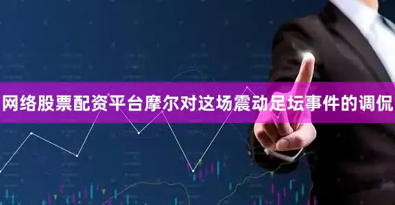 网络股票配资平台摩尔对这场震动足坛事件的调侃