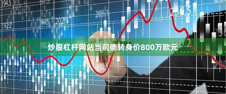 炒股杠杆网站当前德转身价800万欧元