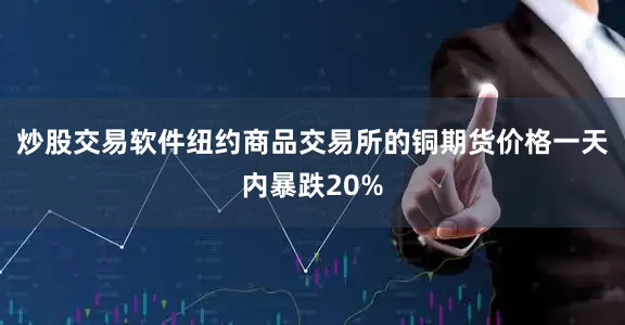炒股交易软件纽约商品交易所的铜期货价格一天内暴跌20%