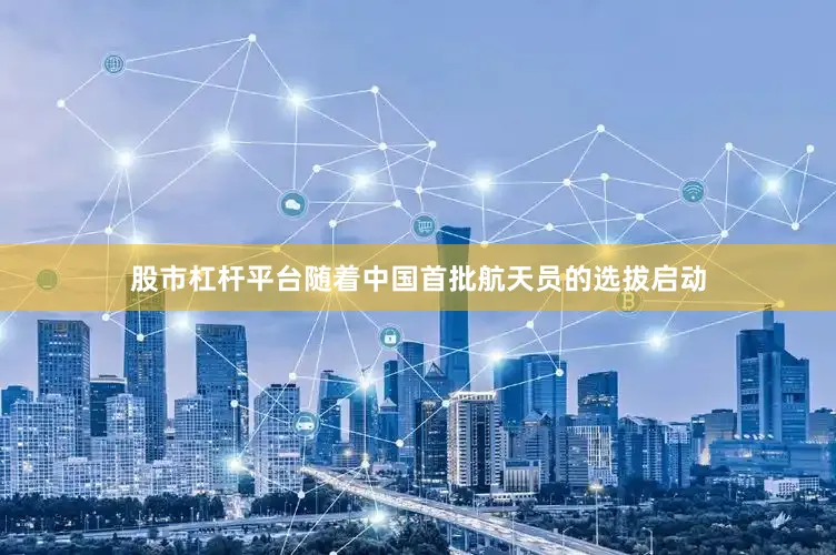 股市杠杆平台随着中国首批航天员的选拔启动