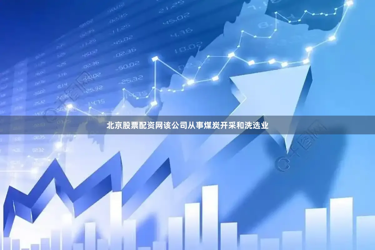 北京股票配资网该公司从事煤炭开采和洗选业