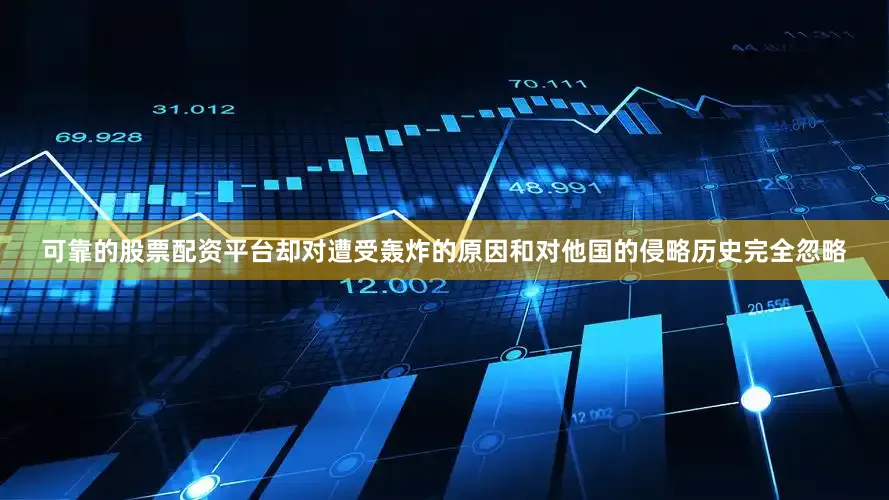 可靠的股票配资平台却对遭受轰炸的原因和对他国的侵略历史完全忽略