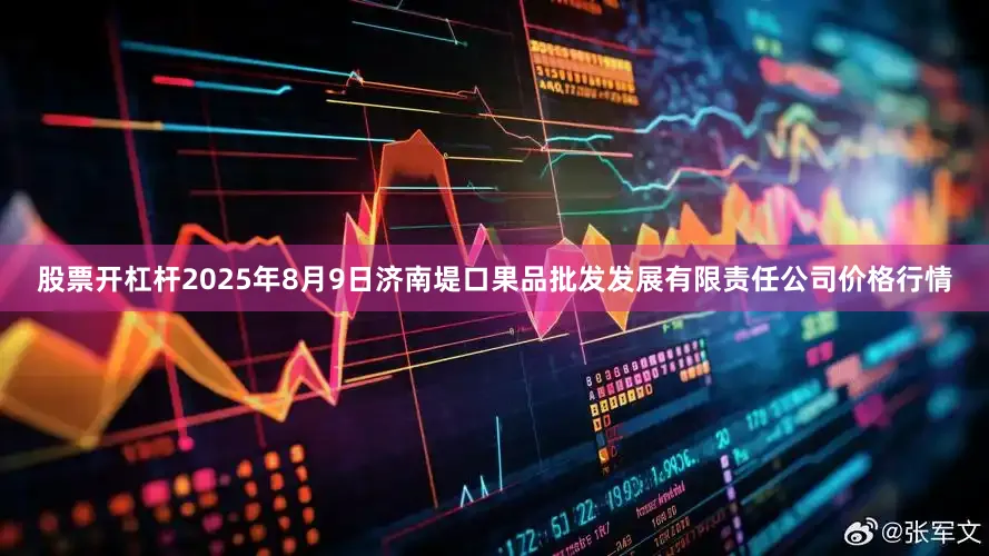股票开杠杆2025年8月9日济南堤口果品批发发展有限责任公司价格行情