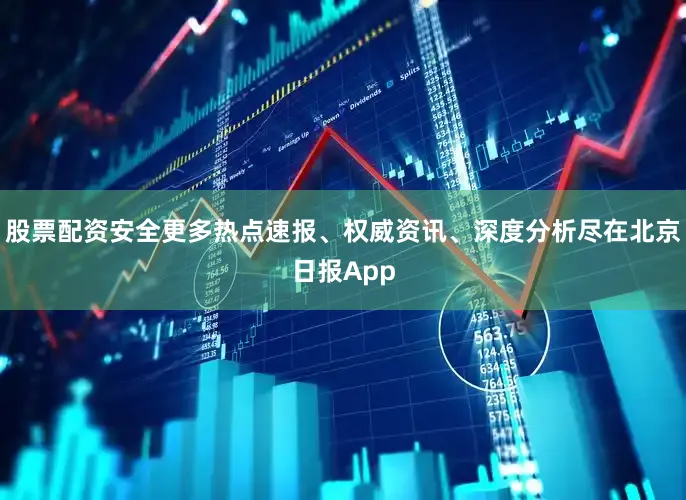 股票配资安全更多热点速报、权威资讯、深度分析尽在北京日报App