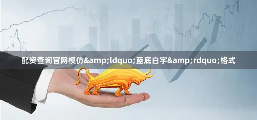 配资查询官网模仿&ldquo;蓝底白字&rdquo;格式