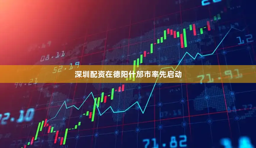 深圳配资在德阳什邡市率先启动