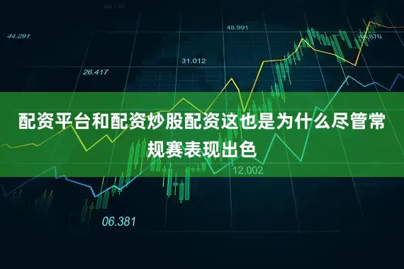 配资平台和配资炒股配资这也是为什么尽管常规赛表现出色