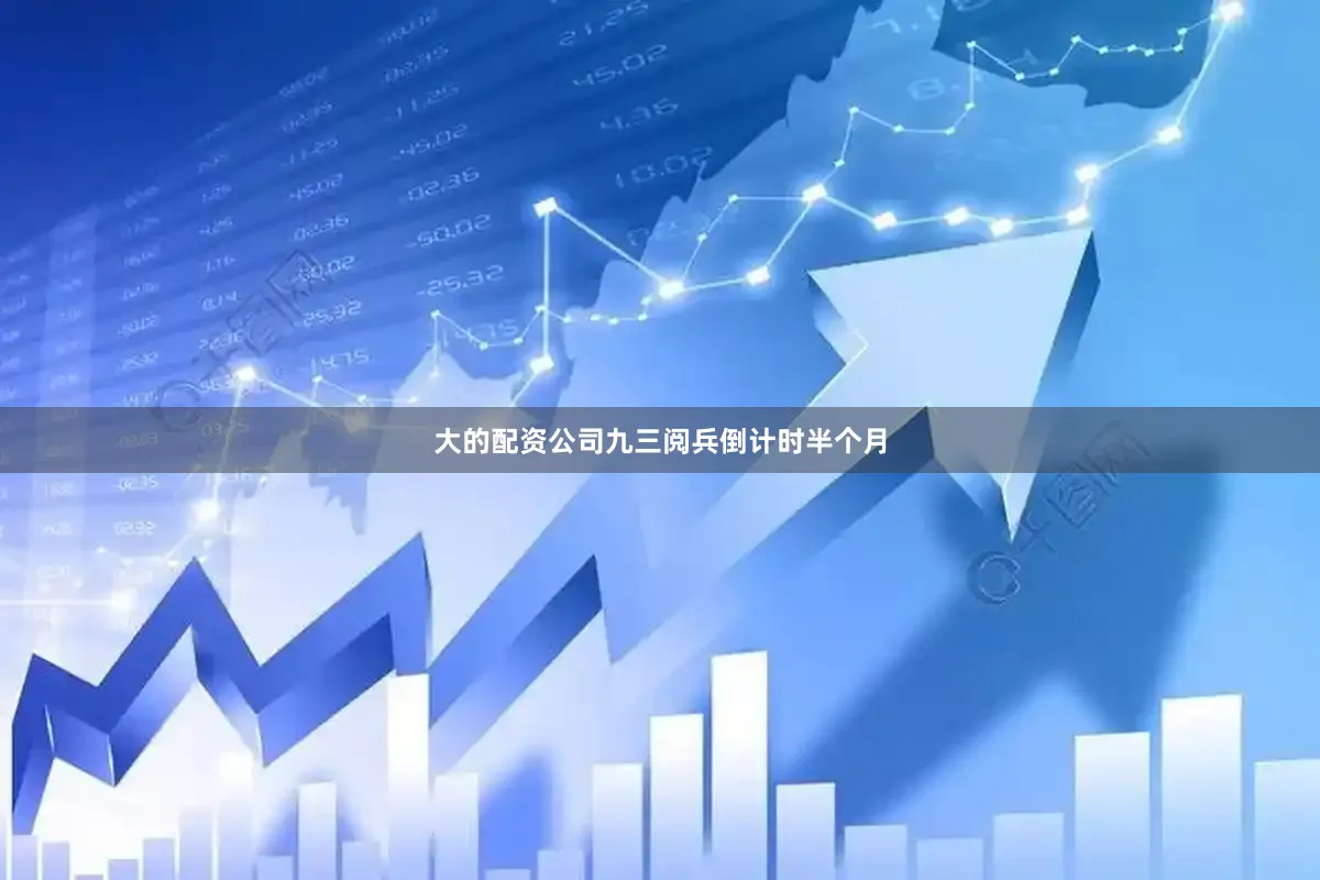 大的配资公司九三阅兵倒计时半个月