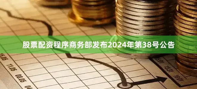 股票配资程序商务部发布2024年第38号公告