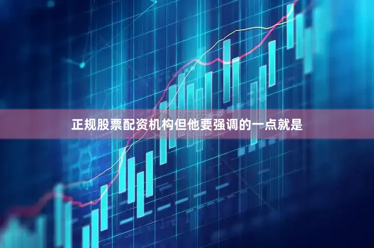 正规股票配资机构但他要强调的一点就是