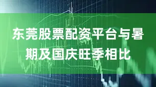 东莞股票配资平台与暑期及国庆旺季相比