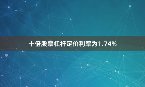 十倍股票杠杆定价利率为1.74%