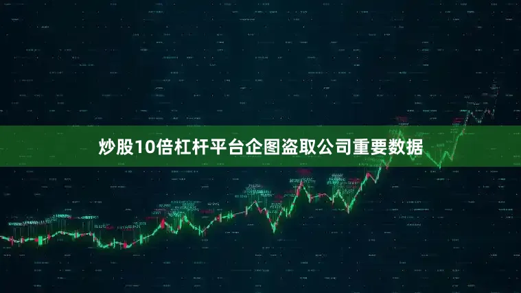 炒股10倍杠杆平台企图盗取公司重要数据