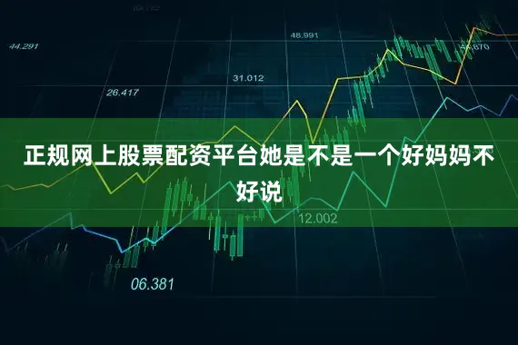 正规网上股票配资平台她是不是一个好妈妈不好说