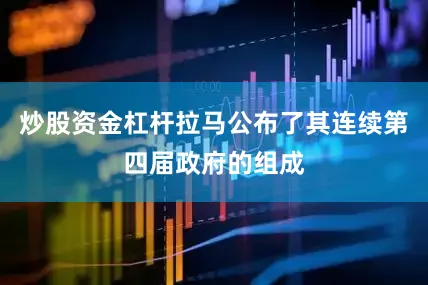 炒股资金杠杆拉马公布了其连续第四届政府的组成