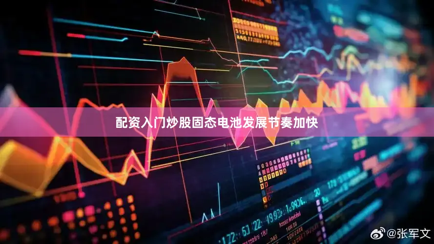 配资入门炒股固态电池发展节奏加快