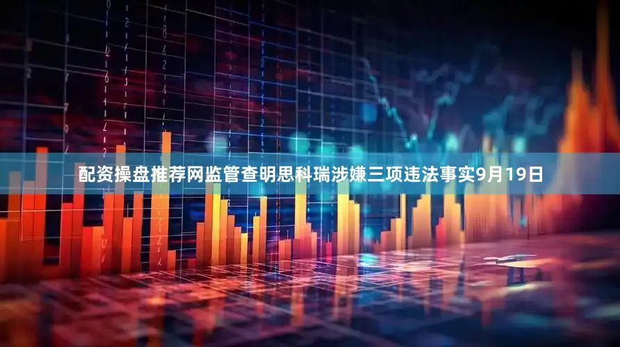 配资操盘推荐网　　监管查明思科瑞涉嫌三项违法事实　　9月19日