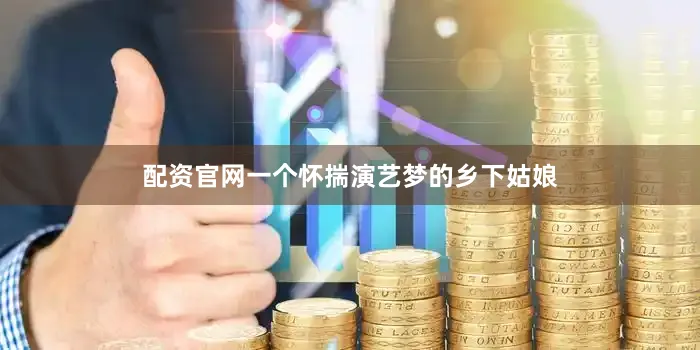 配资官网一个怀揣演艺梦的乡下姑娘